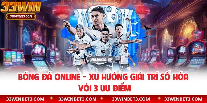 Bóng Đá Online - Xu Hướng Giải Trí Số Hóa Với 3 Ưu Điểm
