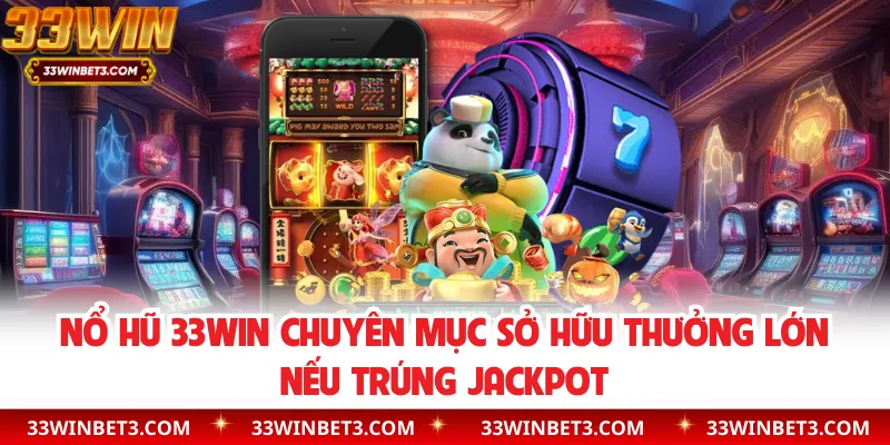 Nổ hũ 33WIN chuyên mục sở hữu thưởng lớn nếu trúng jackpot